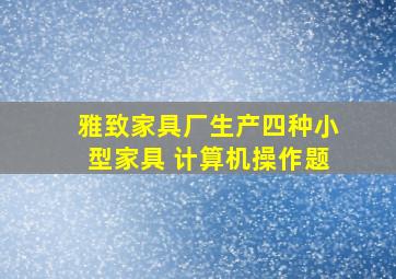 雅致家具厂生产四种小型家具 计算机操作题